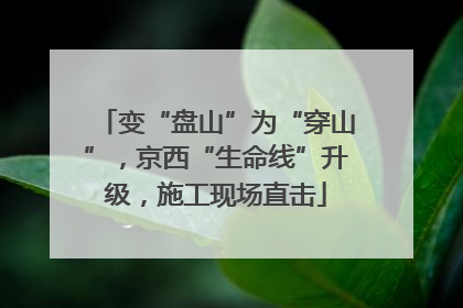 变“盘山”为“穿山”，京西“生命线”升级，施工现场直击