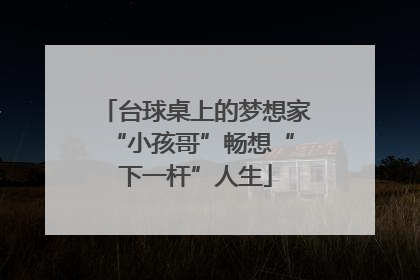台球桌上的梦想家 “小孩哥”畅想“下一杆”人生