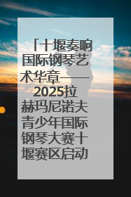 十堰奏响国际钢琴艺术华章——2025拉赫玛尼诺夫青少年国际钢琴大赛十堰赛区启动