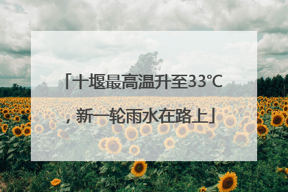 十堰最高温升至33℃，新一轮雨水在路上