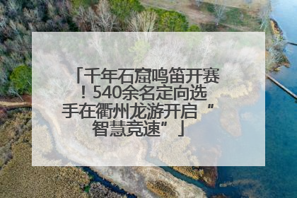 千年石窟鸣笛开赛！540余名定向选手在衢州龙游开启“智慧竞速”