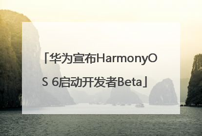 华为宣布HarmonyOS 6启动开发者Beta
