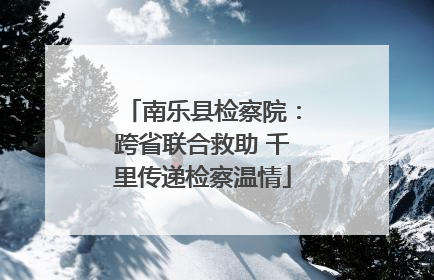 南乐县检察院：跨省联合救助 千里传递检察温情