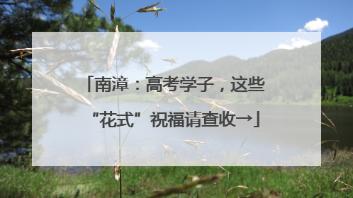 南漳：高考学子，这些“花式”祝福请查收→