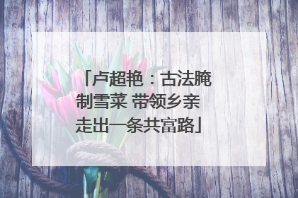 卢超艳：古法腌制雪菜 带领乡亲走出一条共富路