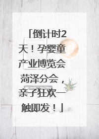 倒计时2天！孕婴童产业博览会菏泽分会，亲子狂欢一触即发！