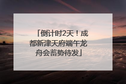 倒计时2天！成都新津天府端午龙舟会蓄势待发