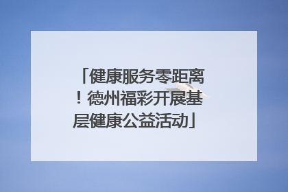 健康服务零距离！德州福彩开展基层健康公益活动