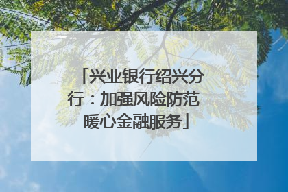 兴业银行绍兴分行：加强风险防范 暖心金融服务