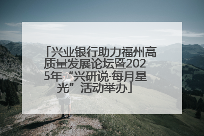 兴业银行助力福州高质量发展论坛暨2025年“兴研说·每月星光”活动举办