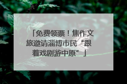 免费领票！焦作文旅邀请淄博市民“跟着戏剧游中原”