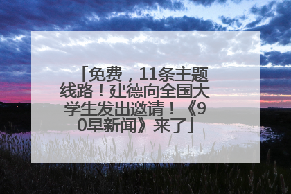 免费，11条主题线路！建德向全国大学生发出邀请！《90早新闻》来了