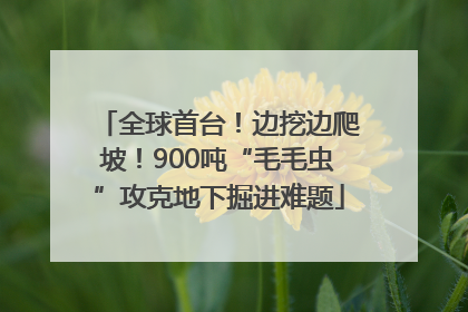 全球首台！边挖边爬坡！900吨“毛毛虫”攻克地下掘进难题