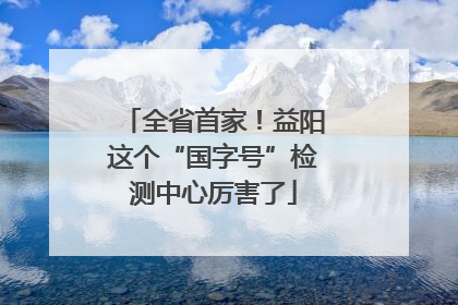 全省首家！益阳这个“国字号”检测中心厉害了