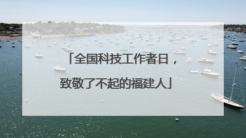 全国科技工作者日，致敬了不起的福建人