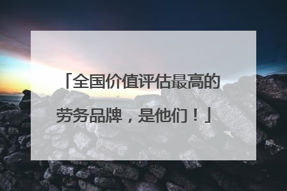 全国价值评估最高的劳务品牌，是他们！