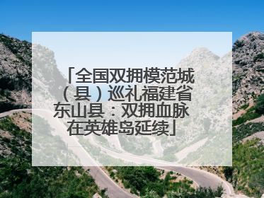全国双拥模范城（县）巡礼福建省东山县：双拥血脉在英雄岛延续