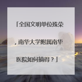 全国文明单位殊荣，南华大学附属南华医院如何摘得？