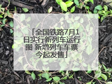 全国铁路7月1日实行新列车运行图 新增列车车票今起发售