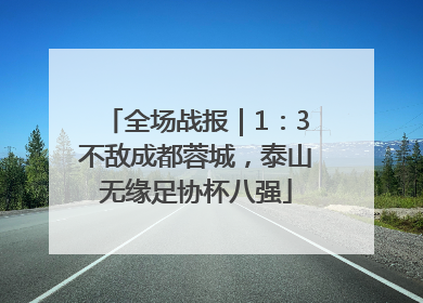 全场战报｜1：3不敌成都蓉城，泰山无缘足协杯八强