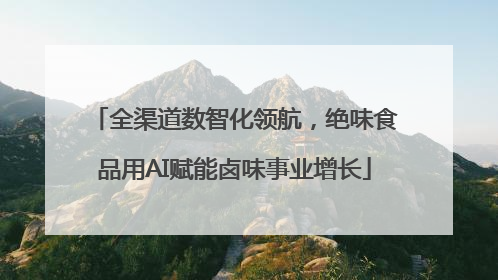 全渠道数智化领航，绝味食品用AI赋能卤味事业增长
