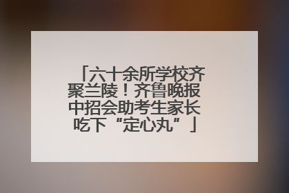 六十余所学校齐聚兰陵！齐鲁晚报中招会助考生家长吃下“定心丸”