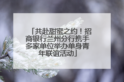 共赴甜蜜之约！招商银行兰州分行携手多家单位举办单身青年联谊活动
