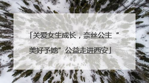 关爱女生成长，奈丝公主“美好予她”公益走进西安