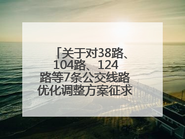 关于对38路、104路、124路等7条公交线路优化调整方案征求意见的公告