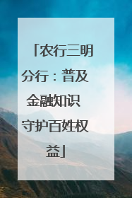 农行三明分行：普及金融知识 守护百姓权益