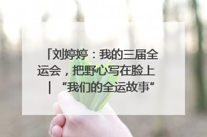 刘婷婷：我的三届全运会，把野心写在脸上｜“我们的全运故事”全民征文大赛