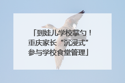 到娃儿学校掌勺！重庆家长“沉浸式”参与学校食堂管理