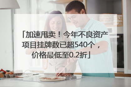 加速甩卖！今年不良资产项目挂牌数已超540个，价格最低至0.2折