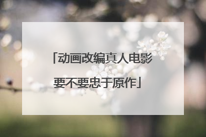 动画改编真人电影 要不要忠于原作