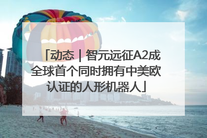 动态｜智元远征A2成全球首个同时拥有中美欧认证的人形机器人
