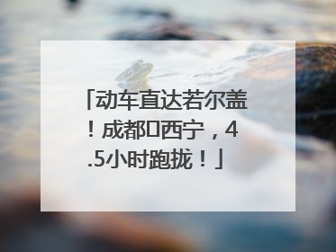 动车直达若尔盖！成都⇄西宁，4.5小时跑拢！