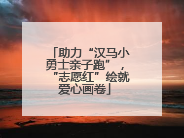 助力“汉马小勇士亲子跑”，“志愿红”绘就爱心画卷