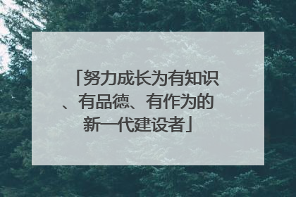 努力成长为有知识、有品德、有作为的新一代建设者