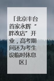北京丰台首家永辉“胖改店”开业，高考期间还为考生设临时休息区