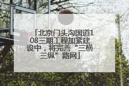 北京门头沟国道108三期工程加紧建设中，将完善“三横三纵”路网