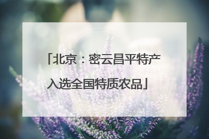 北京：密云昌平特产入选全国特质农品