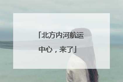 北方内河航运中心，来了