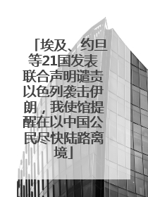 埃及、约旦等21国发表联合声明谴责以色列袭击伊朗，我使馆提醒在以中国公民尽快陆路离境