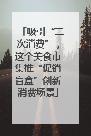 吸引“二次消费”，这个美食市集推“促销盲盒”创新消费场景
