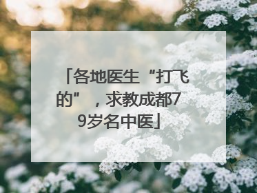 各地医生“打飞的”，求教成都79岁名中医