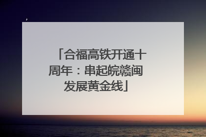 合福高铁开通十周年：串起皖赣闽发展黄金线