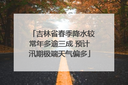 吉林省春季降水较常年多逾三成 预计汛期极端天气偏多