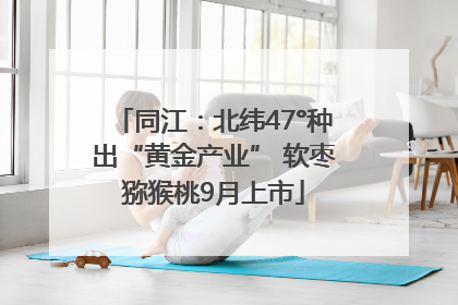 同江：北纬47°种出“黄金产业” 软枣猕猴桃9月上市