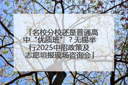 名校分校还是普通高中“优质班”？无锡举行2025中招政策及志愿填报现场咨询会