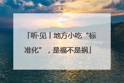 听·见丨地方小吃“标准化”，是福不是祸